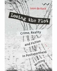 Losing The Plot - Crime, Reality And Fiction In Postapartheid Writing