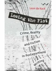 Losing The Plot - Crime, Reality And Fiction In Postapartheid Writing