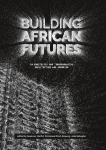 Building African Futures: 10 Manifestos for Transformative Architecture and Urbanism
