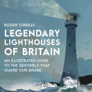 Legendary Lighthouses of Britain: An Illustrated Guide to the Sentinels that Guard Our Shore