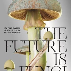 The Future is Fungi : How Fungi Can Feed Us, Heal Us, Free Us and Save Our World