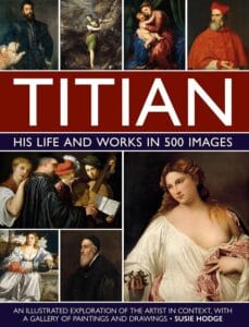 Titian: His Life and Works in 500 Images : An illustrated exploration of the artist and his context, with a gallery of his paintings and drawings