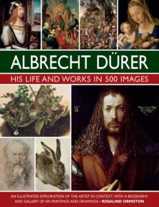 Albrecht Durer: His Life and Works: An Illustrated Exploration of the Artist and his Context, with a Gallery of his Paintings and Drawings